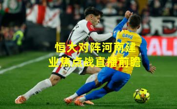 恒大对阵河南建业焦点战直播前瞻