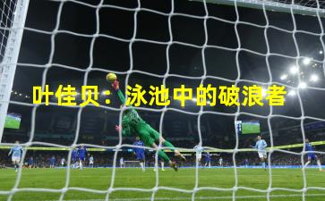  叶佳贝：泳池中的破浪者
