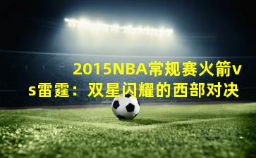 2015NBA常规赛火箭vs雷霆:双星闪耀的西部对决