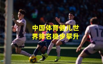 中国体育健儿世界排名稳步攀升