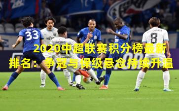 2020中超联赛积分榜最新排名：争冠与保级悬念持续升温