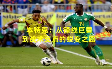 本特克:从锋线巨兽到战术支点的蜕变之路