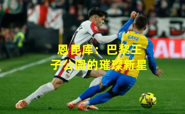 恩昆库：巴黎王子公园的璀璨新星