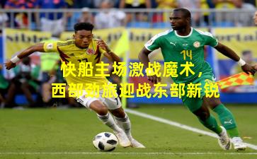 快船主场激战魔术，西部劲旅迎战东部新锐