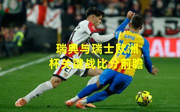 瑞典与瑞士欧洲杯关键战比分前瞻